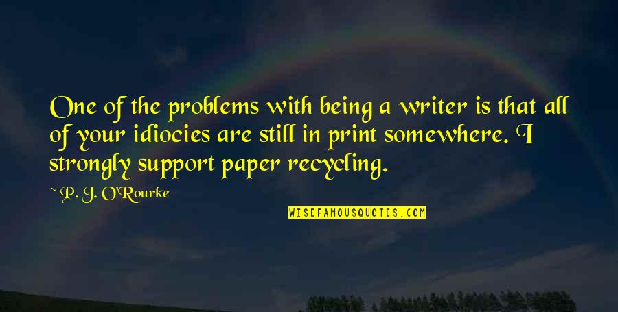 Paper Recycling Quotes By P. J. O'Rourke: One of the problems with being a writer