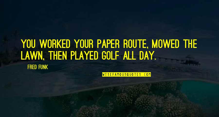 Paper Route Quotes By Fred Funk: You worked your paper route, mowed the lawn,