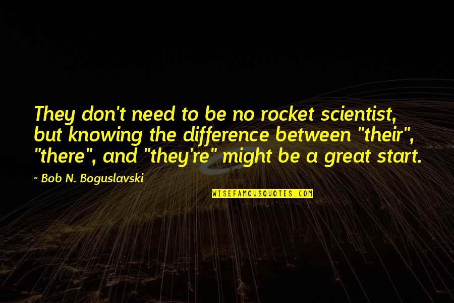 Paper Works Quotes By Bob N. Boguslavski: They don't need to be no rocket scientist,