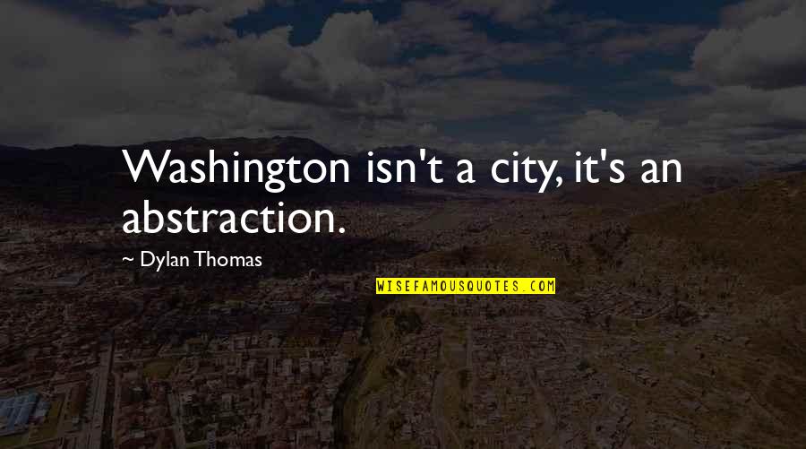 Paperboys Quotes By Dylan Thomas: Washington isn't a city, it's an abstraction.