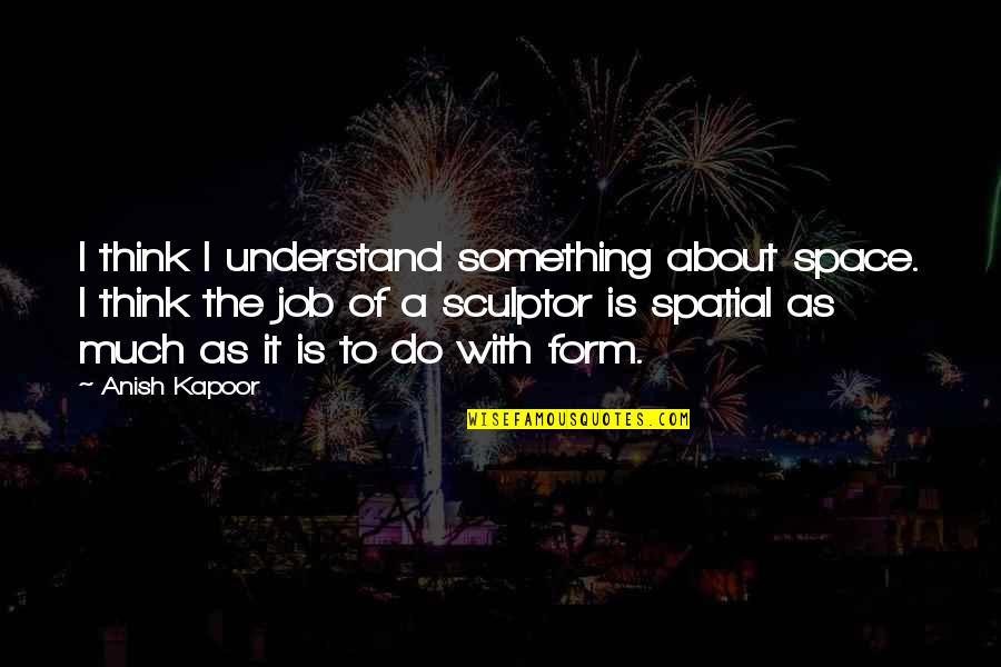 Paperchase Jobs Quotes By Anish Kapoor: I think I understand something about space. I Paperchase Jobs Quotes By Anish Kapoor: I think I understand something about space. I