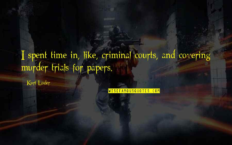 Papers Quotes By Kurt Loder: I spent time in, like, criminal courts, and