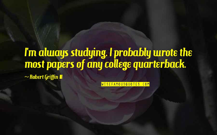 Papers Quotes By Robert Griffin III: I'm always studying. I probably wrote the most