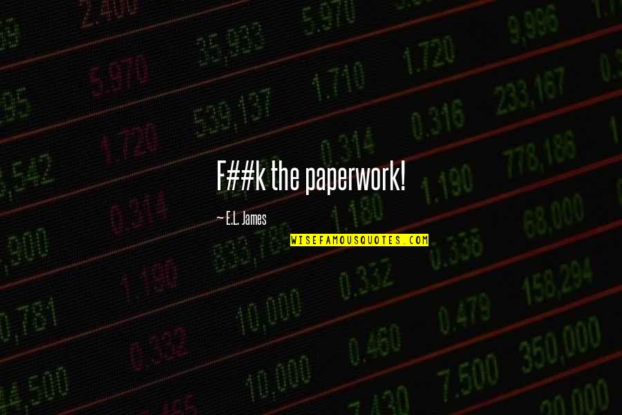 Paperwork Quotes By E.L. James: F##k the paperwork! Paperwork Quotes By E.L. James: F##k the paperwork!