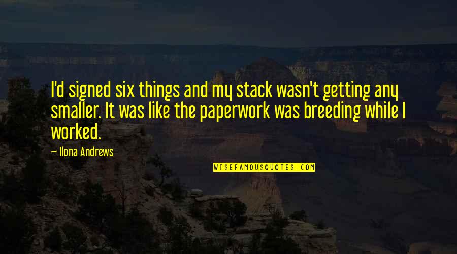 Paperwork Quotes By Ilona Andrews: I'd signed six things and my stack wasn't