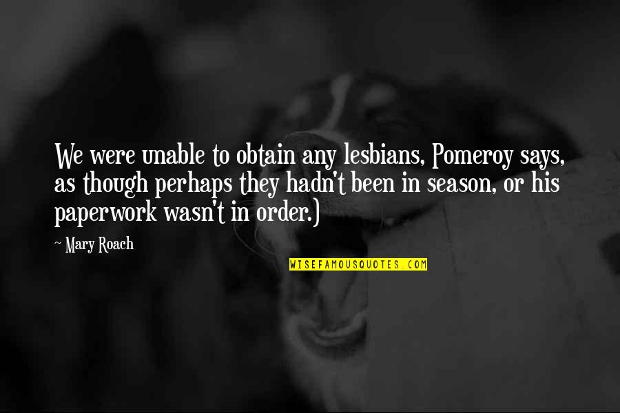 Paperwork Quotes By Mary Roach: We were unable to obtain any lesbians, Pomeroy Paperwork Quotes By Mary Roach: We were unable to obtain any lesbians, Pomeroy