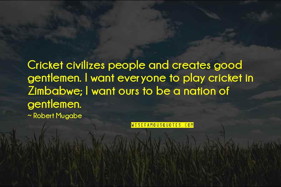 Papess Quotes By Robert Mugabe: Cricket civilizes people and creates good gentlemen. I Papess Quotes By Robert Mugabe: Cricket civilizes people and creates good gentlemen. I