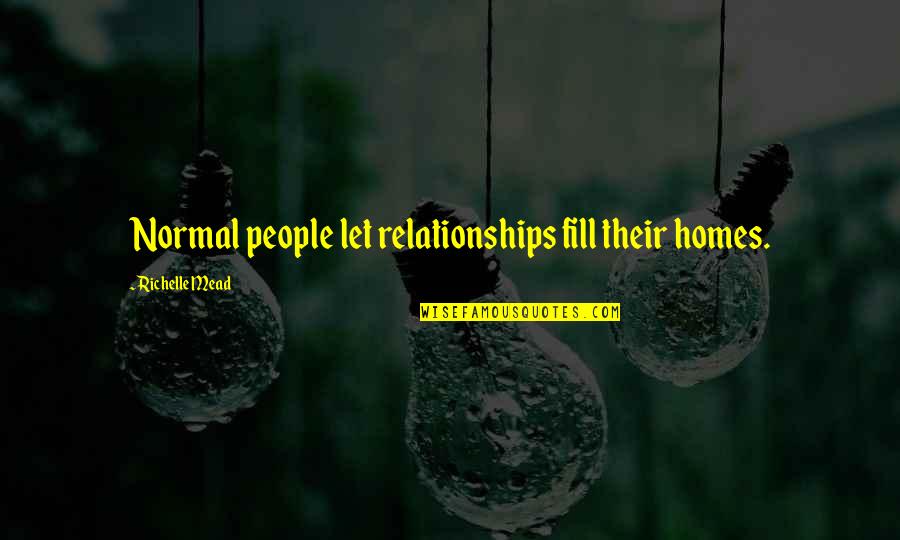 Paphos Press Quotes By Richelle Mead: Normal people let relationships fill their homes. Paphos Press Quotes By Richelle Mead: Normal people let relationships fill their homes.