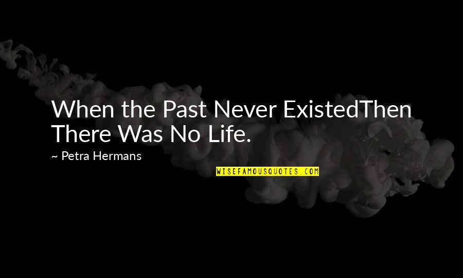 Papieren Zakjes Quotes By Petra Hermans: When the Past Never ExistedThen There Was No