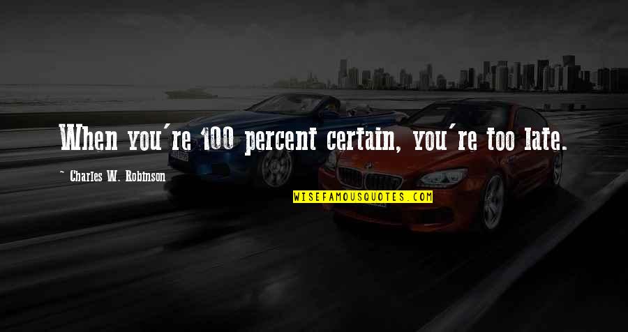 Papierski Properties Quotes By Charles W. Robinson: When you're 100 percent certain, you're too late. Papierski Properties Quotes By Charles W. Robinson: When you're 100 percent certain, you're too late.