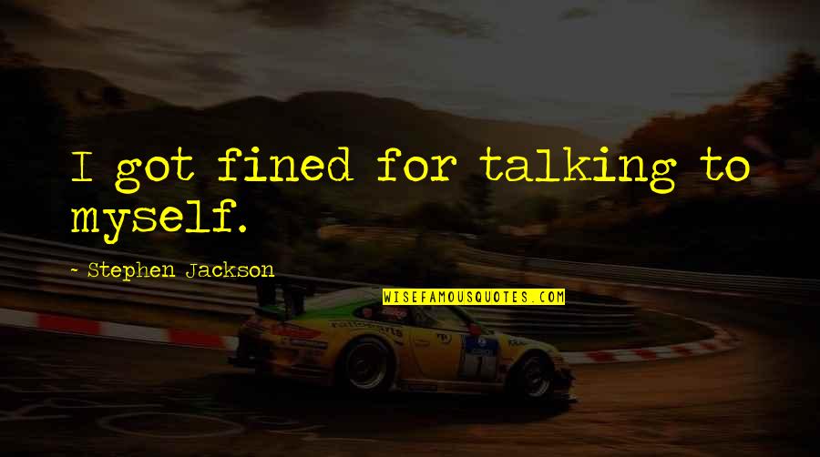 Papierz Memy Quotes By Stephen Jackson: I got fined for talking to myself. Papierz Memy Quotes By Stephen Jackson: I got fined for talking to myself.