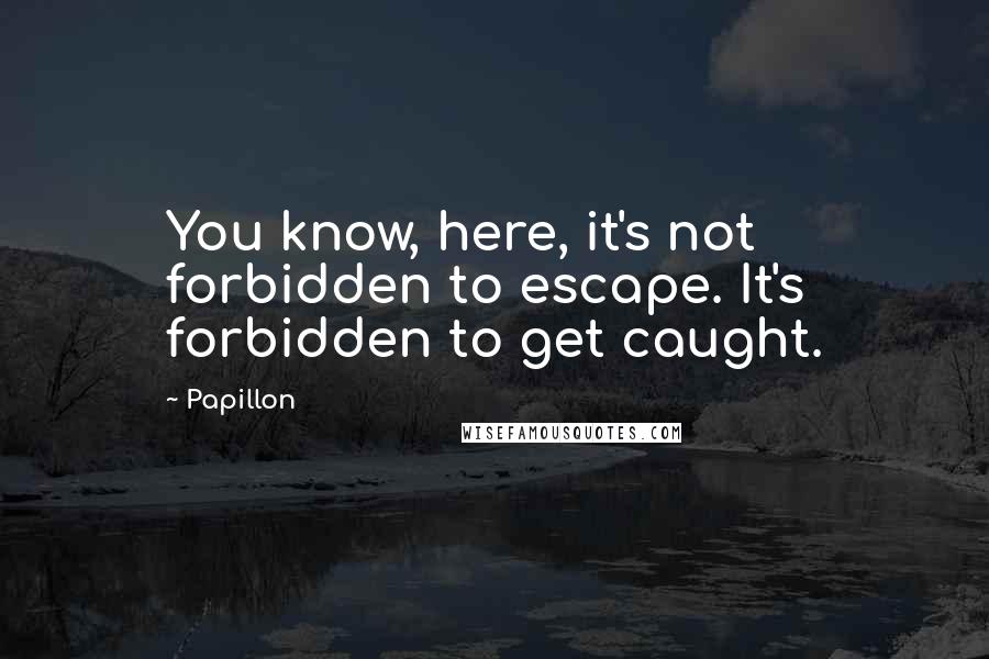 Papillon quotes: You know, here, it's not forbidden to escape. It's forbidden to get caught.