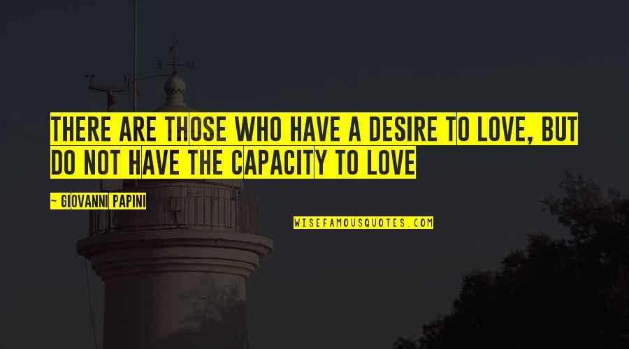 Papini Quotes By Giovanni Papini: There are those who have a desire to