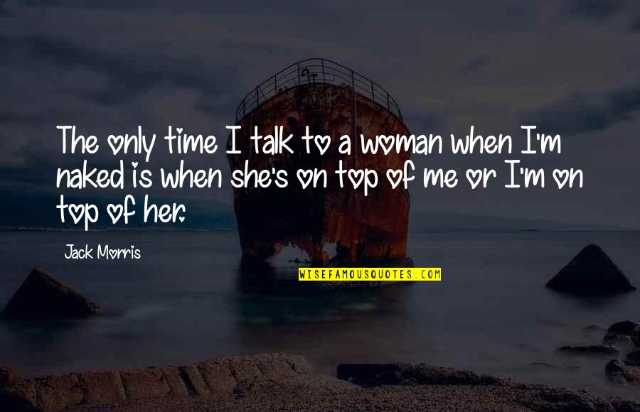 Papisha Quotes By Jack Morris: The only time I talk to a woman Papisha Quotes By Jack Morris: The only time I talk to a woman