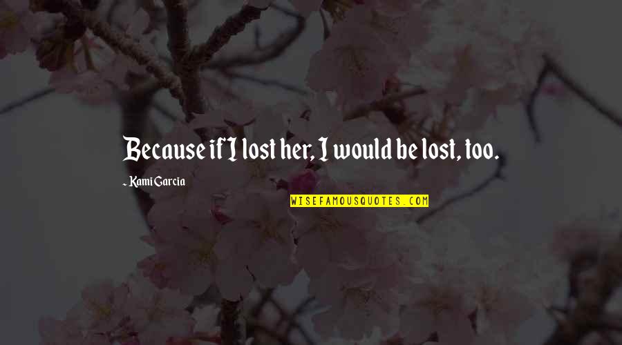 Papism Quotes By Kami Garcia: Because if I lost her, I would be Papism Quotes By Kami Garcia: Because if I lost her, I would be