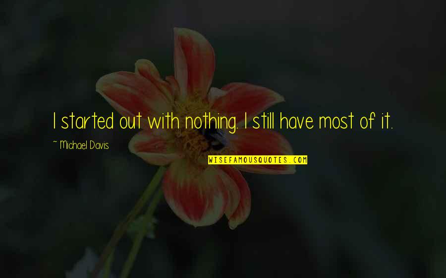 Papitto Mahnisi Quotes By Michael Davis: I started out with nothing. I still have Papitto Mahnisi Quotes By Michael Davis: I started out with nothing. I still have