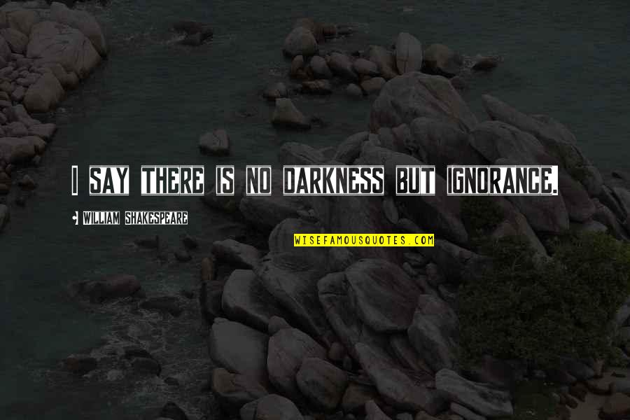 Papousek Wikipedia Quotes By William Shakespeare: I say there is no darkness but ignorance. Papousek Wikipedia Quotes By William Shakespeare: I say there is no darkness but ignorance.