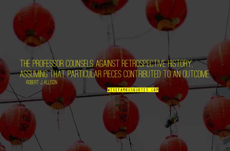 Pappada Thoran Quotes By Robert J. Allison: The professor counsels against retrospective history, assuming that Pappada Thoran Quotes By Robert J. Allison: The professor counsels against retrospective history, assuming that