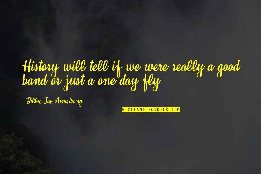 Pappafotis Quotes By Billie Joe Armstrong: History will tell if we were really a Pappafotis Quotes By Billie Joe Armstrong: History will tell if we were really a