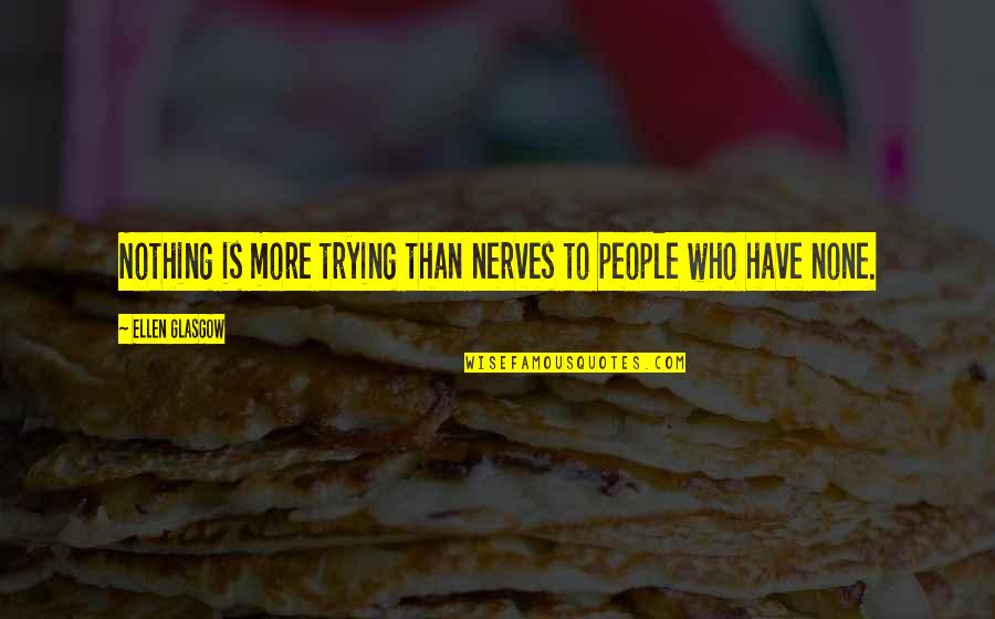 Pappano Quotes By Ellen Glasgow: Nothing is more trying than nerves to people Pappano Quotes By Ellen Glasgow: Nothing is more trying than nerves to people