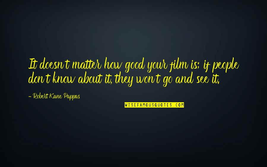 Pappas Quotes By Robert Kane Pappas: It doesn't matter how good your film is;