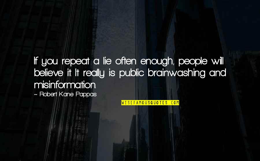 Pappas Quotes By Robert Kane Pappas: If you repeat a lie often enough, people Pappas Quotes By Robert Kane Pappas: If you repeat a lie often enough, people