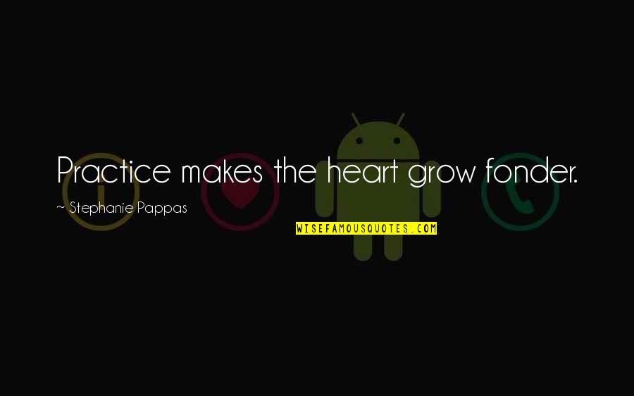 Pappas Quotes By Stephanie Pappas: Practice makes the heart grow fonder. Pappas Quotes By Stephanie Pappas: Practice makes the heart grow fonder.