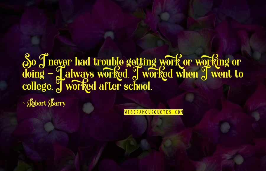 Pappedoes Quotes By Robert Barry: So I never had trouble getting work or Pappedoes Quotes By Robert Barry: So I never had trouble getting work or
