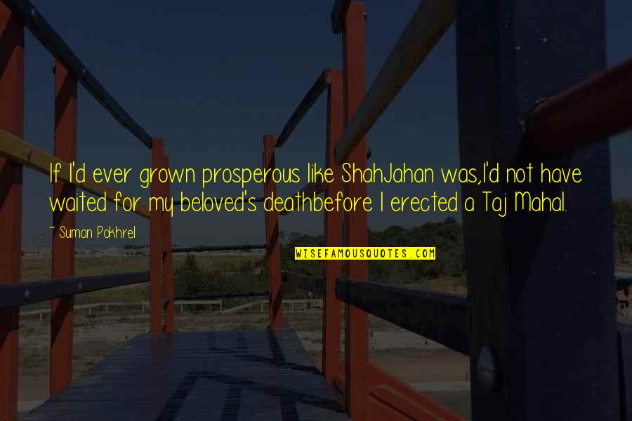 Pappert Amys Md Quotes By Suman Pokhrel: If I'd ever grown prosperous like ShahJahan was,I'd Pappert Amys Md Quotes By Suman Pokhrel: If I'd ever grown prosperous like ShahJahan was,I'd