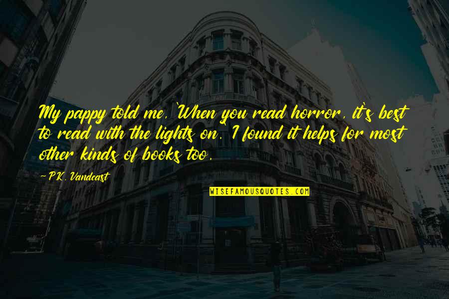 Pappy's Quotes By P.K. Vandcast: My pappy told me, 'When you read horror, Pappy's Quotes By P.K. Vandcast: My pappy told me, 'When you read horror,