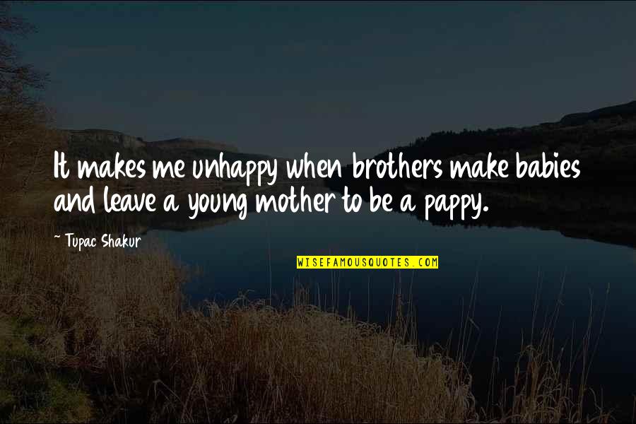 Pappy's Quotes By Tupac Shakur: It makes me unhappy when brothers make babies Pappy's Quotes By Tupac Shakur: It makes me unhappy when brothers make babies
