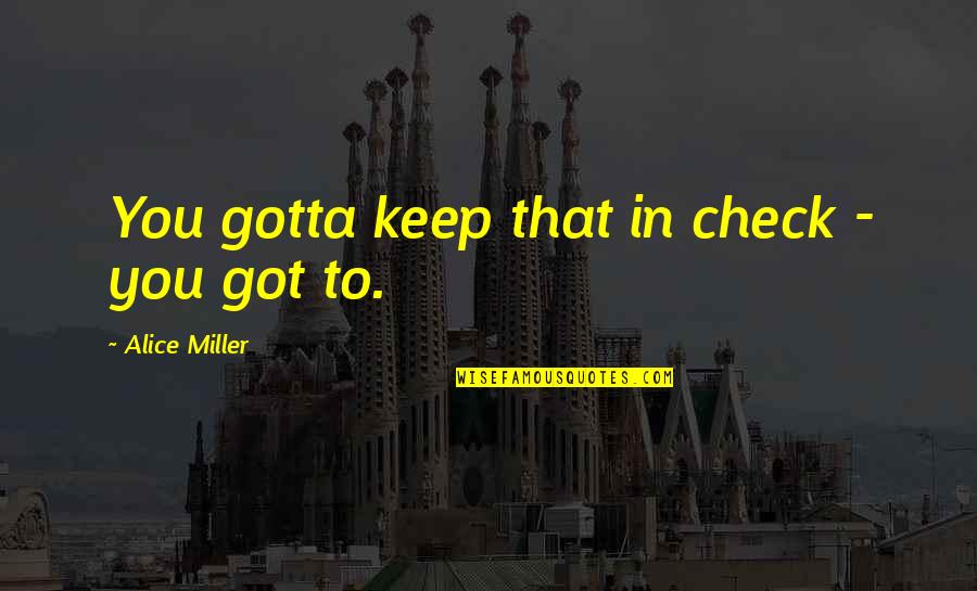 Paprazzi Quotes By Alice Miller: You gotta keep that in check - you Paprazzi Quotes By Alice Miller: You gotta keep that in check - you