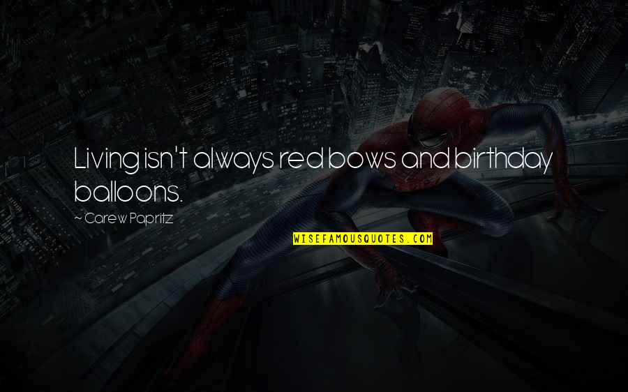 Papritz Quotes By Carew Papritz: Living isn't always red bows and birthday balloons.