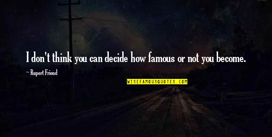 Paproni Quotes By Rupert Friend: I don't think you can decide how famous Paproni Quotes By Rupert Friend: I don't think you can decide how famous