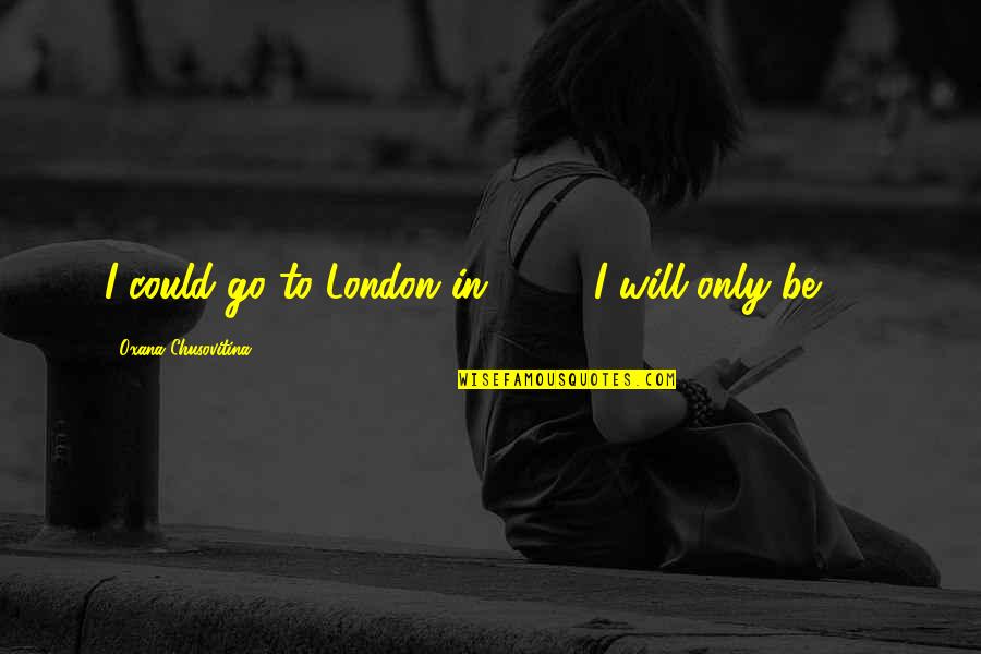 Papst Franziskus Quotes By Oxana Chusovitina: I could go to London in 2012. I