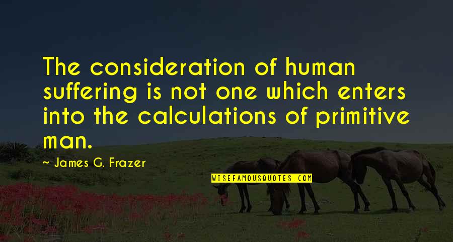 Papuna Lehzava Quotes By James G. Frazer: The consideration of human suffering is not one Papuna Lehzava Quotes By James G. Frazer: The consideration of human suffering is not one