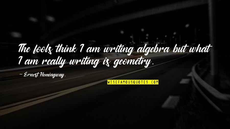 Papy Quotes By Ernest Hemingway,: The fools think I am writing algebra but Papy Quotes By Ernest Hemingway,: The fools think I am writing algebra but