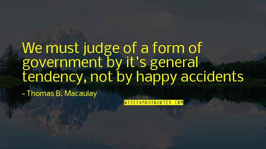 Paquin And Carroll Quotes By Thomas B. Macaulay: We must judge of a form of government Paquin And Carroll Quotes By Thomas B. Macaulay: We must judge of a form of government