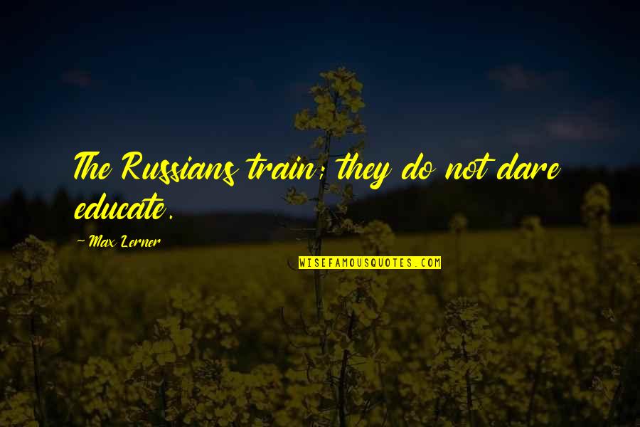 Paquito Mlbb Quotes By Max Lerner: The Russians train; they do not dare educate. Paquito Mlbb Quotes By Max Lerner: The Russians train; they do not dare educate.