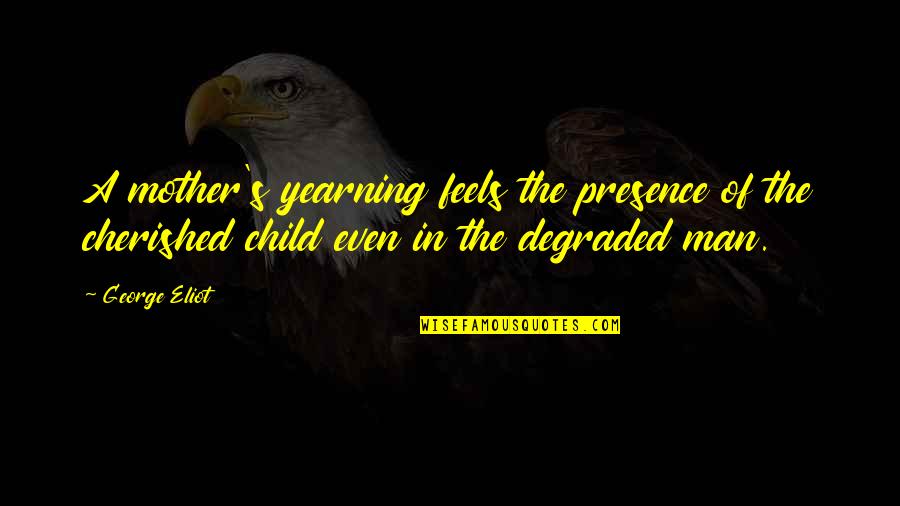 Par Quote Quotes By George Eliot: A mother's yearning feels the presence of the Par Quote Quotes By George Eliot: A mother's yearning feels the presence of the