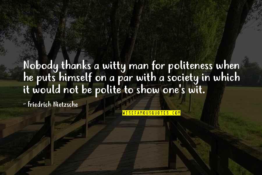 Par Quotes By Friedrich Nietzsche: Nobody thanks a witty man for politeness when