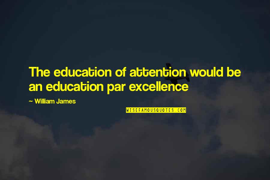 Par Quotes By William James: The education of attention would be an education