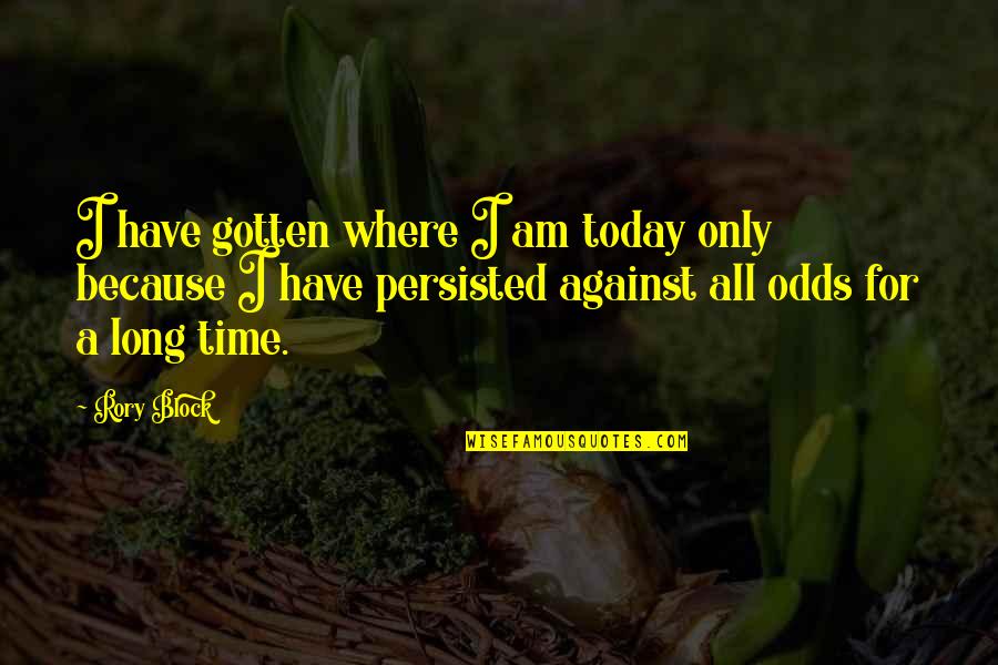 Par Szka Bor Ka Quotes By Rory Block: I have gotten where I am today only Par Szka Bor Ka Quotes By Rory Block: I have gotten where I am today only