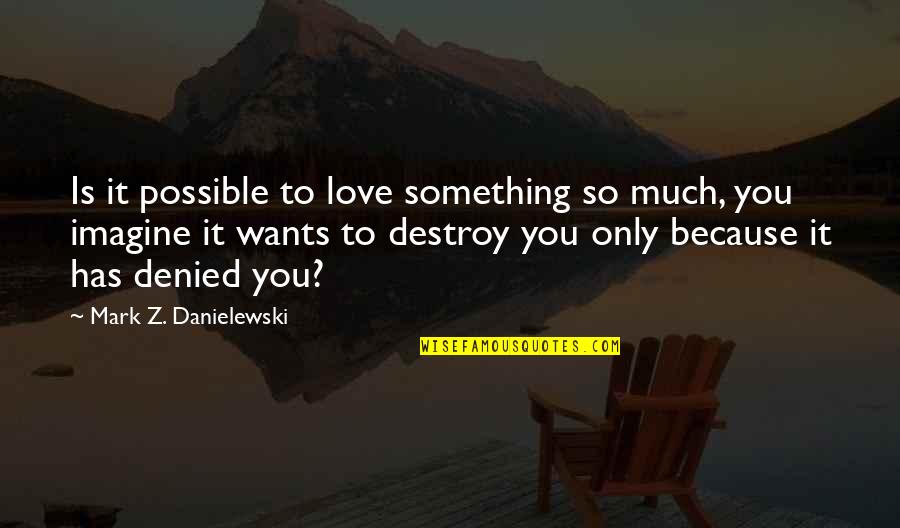 Para Crecer Quotes By Mark Z. Danielewski: Is it possible to love something so much, Para Crecer Quotes By Mark Z. Danielewski: Is it possible to love something so much,