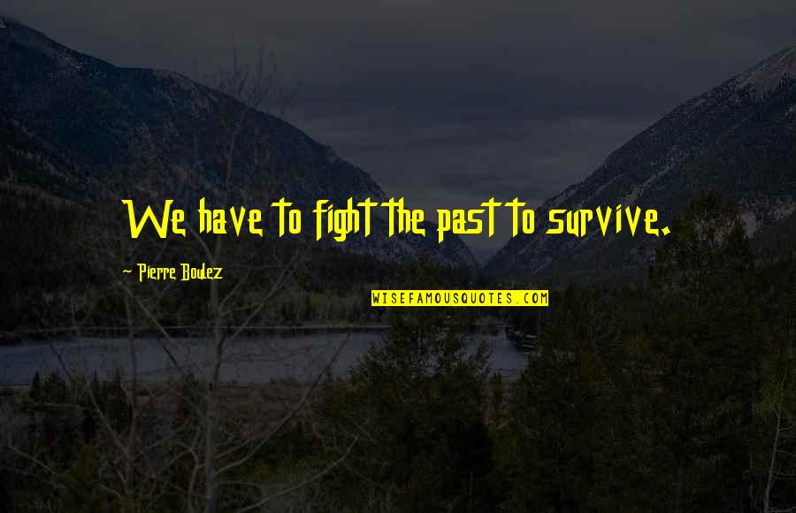 Para Crecer Quotes By Pierre Boulez: We have to fight the past to survive. Para Crecer Quotes By Pierre Boulez: We have to fight the past to survive.