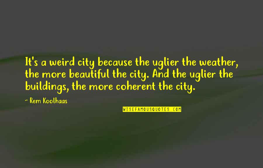 Para Mi Hija Quotes By Rem Koolhaas: It's a weird city because the uglier the Para Mi Hija Quotes By Rem Koolhaas: It's a weird city because the uglier the