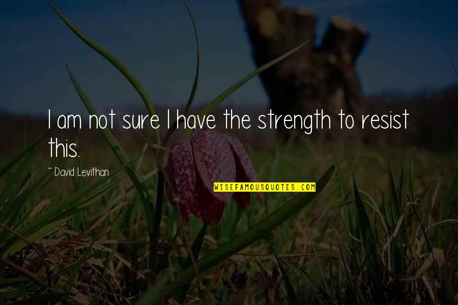 Para Mim A Liberdade Quotes By David Levithan: I am not sure I have the strength