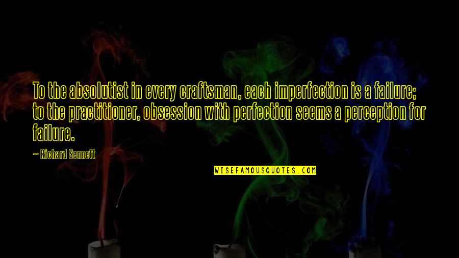 Para Mim Ou Quotes By Richard Sennett: To the absolutist in every craftsman, each imperfection Para Mim Ou Quotes By Richard Sennett: To the absolutist in every craftsman, each imperfection