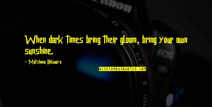 Para Sa Mga Mayabang Na Quotes By Matshona Dhliwayo: When dark times bring their gloom, bring your