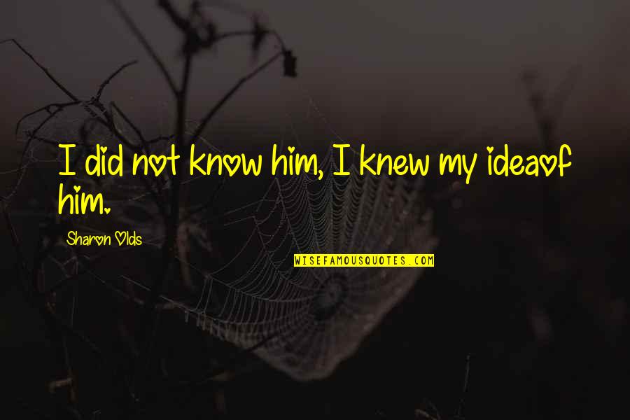 Para Sa Tropa Quotes By Sharon Olds: I did not know him, I knew my Para Sa Tropa Quotes By Sharon Olds: I did not know him, I knew my